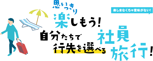 思いっきり楽しもう！自分たちで行先を選べる社員旅行！