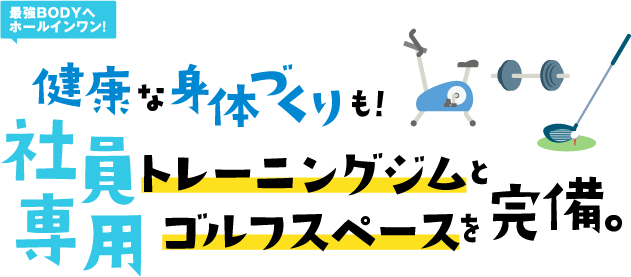 健康な身体づくりも！社員専用トレーニングジムとゴルフスペースを完備。