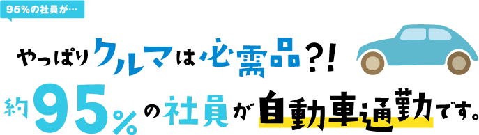やっぱりクルマは必需品？！約95%の社員が自動車通勤です。