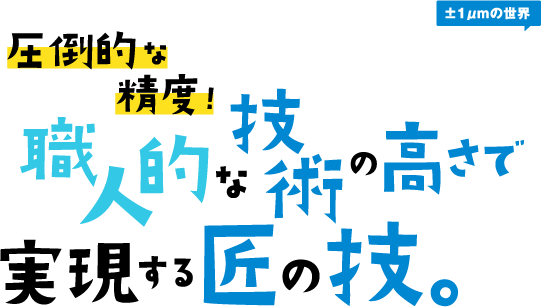 圧倒的な精度！職人的な技術の高さで実現する匠の技。