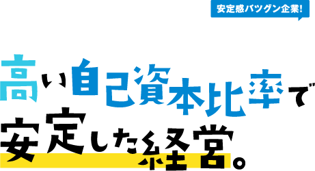 高い自己資本比率で安定した経営。