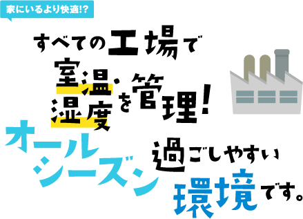 すべての工場で室温・湿度を管理！オールシーズン過ごしやすい環境です。