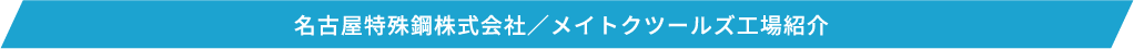 名古屋特殊鋼株式会社／メイトクツールズ工場紹介