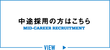 中途採用の方はこちら MID-CAREER RECRUITMENT